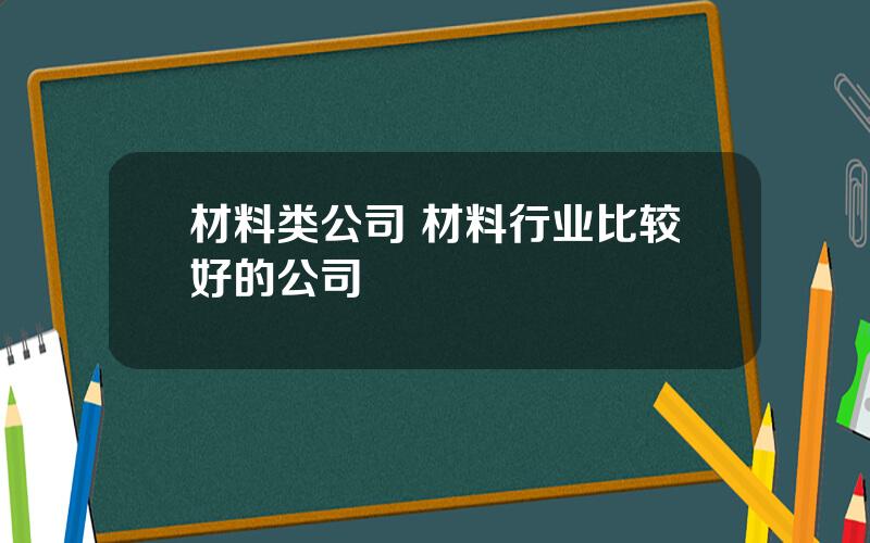 材料类公司 材料行业比较好的公司